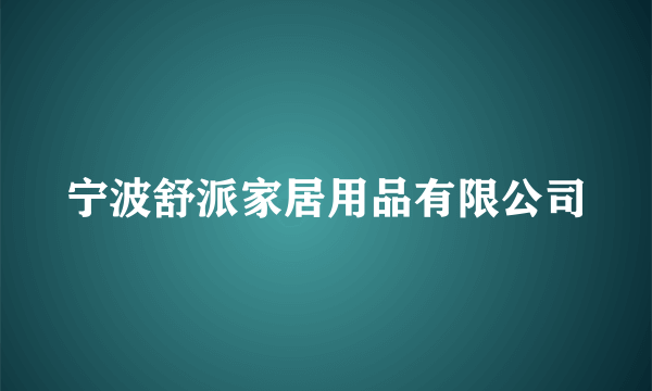 宁波舒派家居用品有限公司