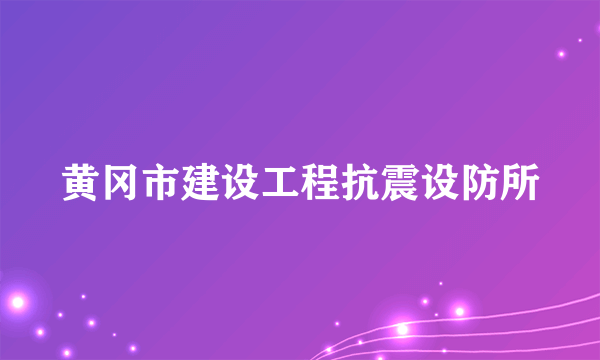 黄冈市建设工程抗震设防所