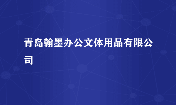 青岛翰墨办公文体用品有限公司