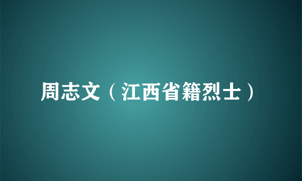 周志文（江西省籍烈士）