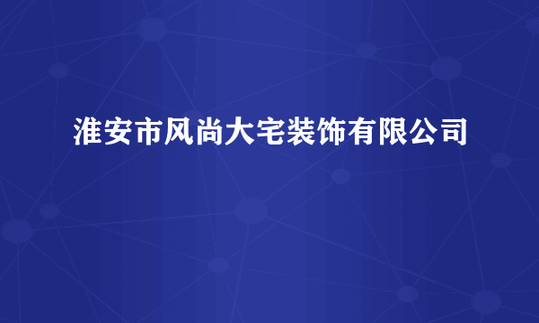 淮安市风尚大宅装饰有限公司