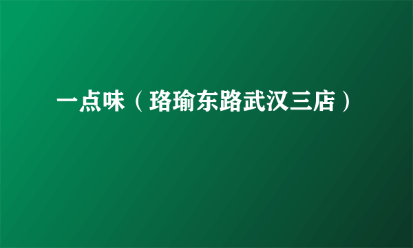 一点味（珞瑜东路武汉三店）
