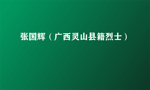 张国辉（广西灵山县籍烈士）