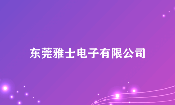 东莞雅士电子有限公司