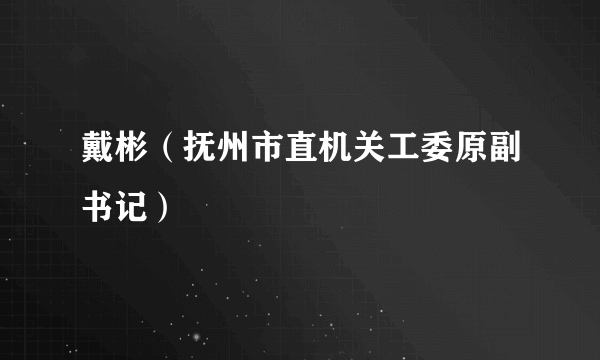 戴彬（抚州市直机关工委原副书记）