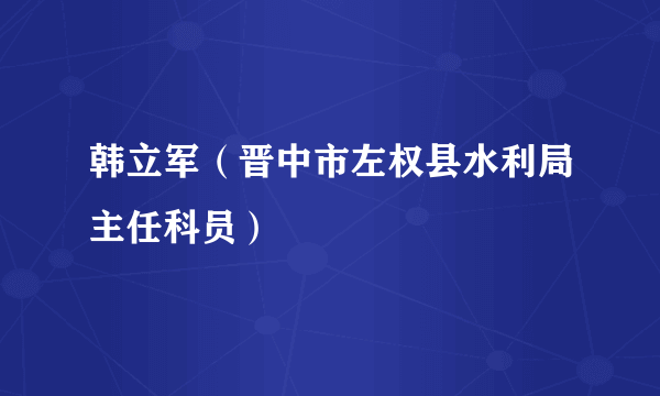 韩立军（晋中市左权县水利局主任科员）