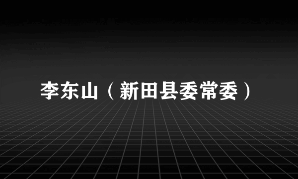 李东山（新田县委常委）