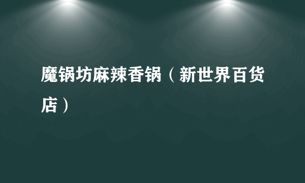 魔锅坊麻辣香锅（新世界百货店）
