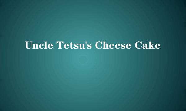 Uncle Tetsu's Cheese Cake