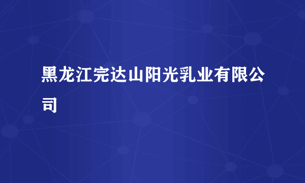 黑龙江完达山阳光乳业有限公司