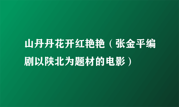 山丹丹花开红艳艳（张金平编剧以陕北为题材的电影）