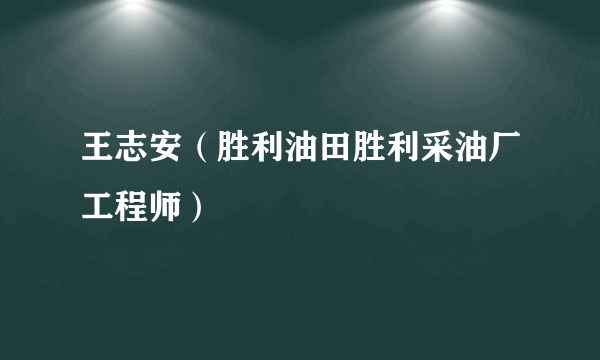 王志安（胜利油田胜利采油厂工程师）