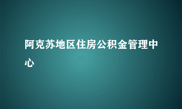 阿克苏地区住房公积金管理中心