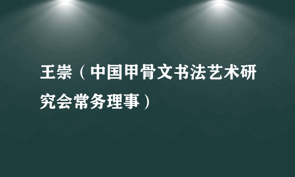 王崇（中国甲骨文书法艺术研究会常务理事）