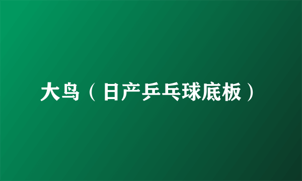 大鸟（日产乒乓球底板）