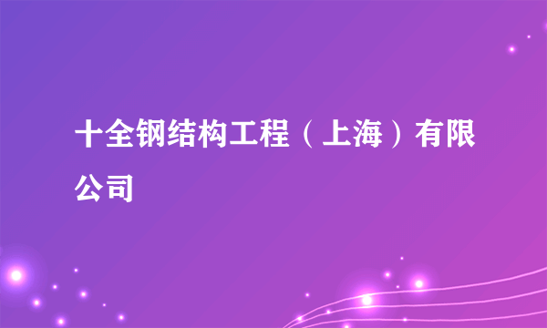 十全钢结构工程（上海）有限公司
