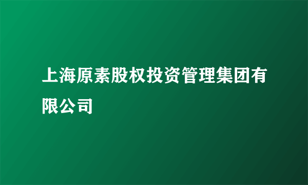 上海原素股权投资管理集团有限公司