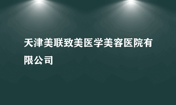 天津美联致美医学美容医院有限公司