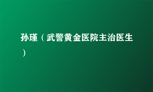 孙瑾（武警黄金医院主治医生）