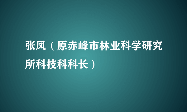 张凤（原赤峰市林业科学研究所科技科科长）