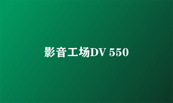 影音工场DV 550