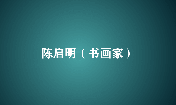 陈启明（书画家）