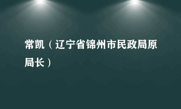 常凯（辽宁省锦州市民政局原局长）