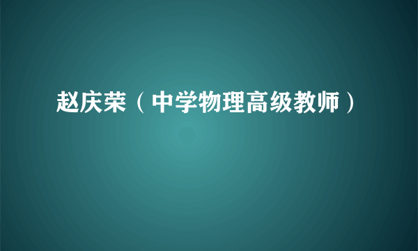 赵庆荣（中学物理高级教师）