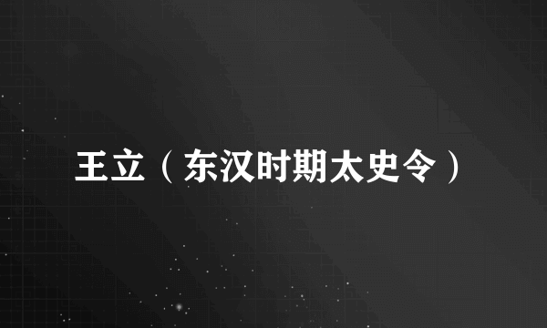 王立（东汉时期太史令）