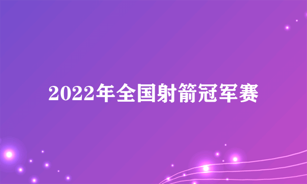 2022年全国射箭冠军赛