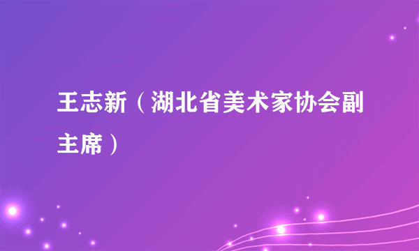王志新（湖北省美术家协会副主席）