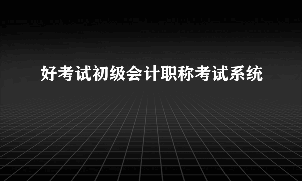 好考试初级会计职称考试系统