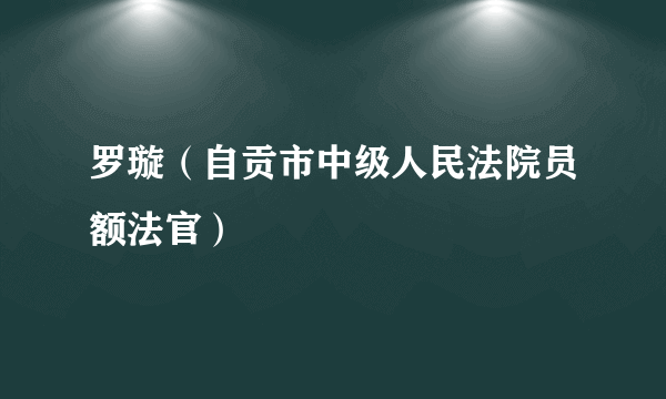 罗璇（自贡市中级人民法院员额法官）