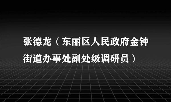 张德龙（东丽区人民政府金钟街道办事处副处级调研员）