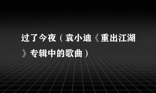 过了今夜（袁小迪《重出江湖》专辑中的歌曲）