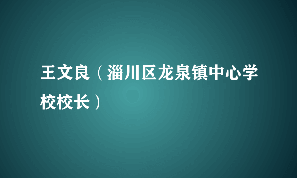 王文良（淄川区龙泉镇中心学校校长）