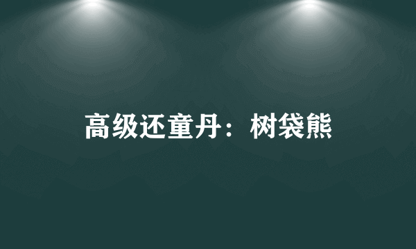 高级还童丹：树袋熊