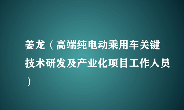 姜龙（高端纯电动乘用车关键技术研发及产业化项目工作人员）