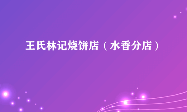 王氏林记烧饼店（水香分店）