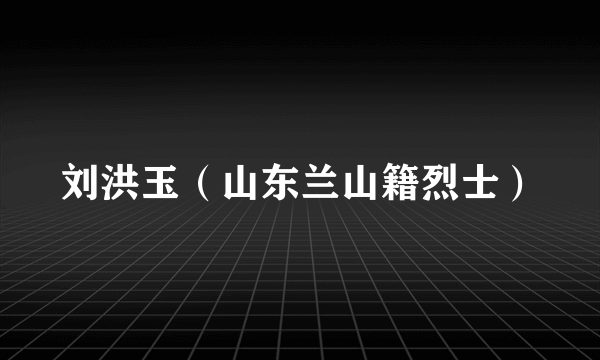 刘洪玉（山东兰山籍烈士）