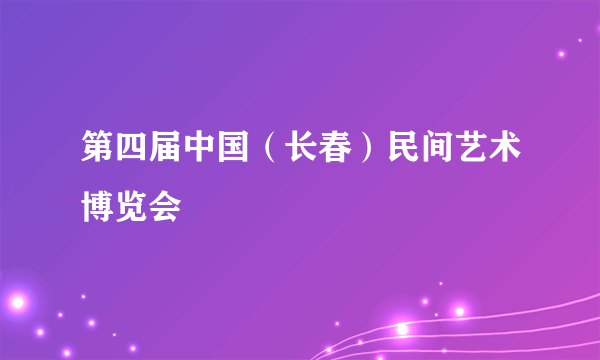 第四届中国（长春）民间艺术博览会
