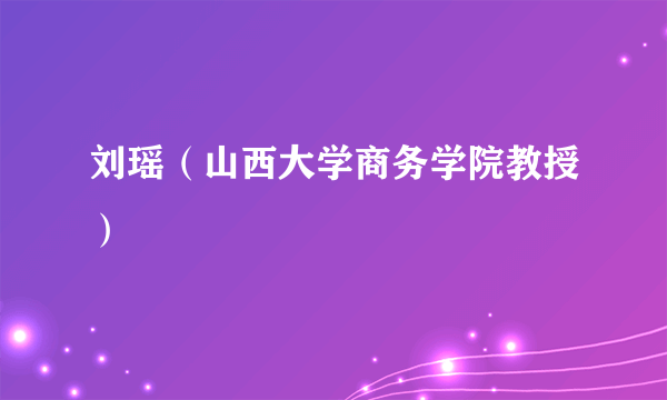 刘瑶（山西大学商务学院教授）