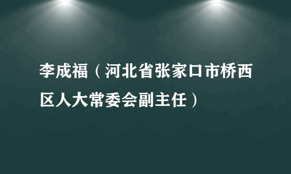 李成福（河北省张家口市桥西区人大常委会副主任）