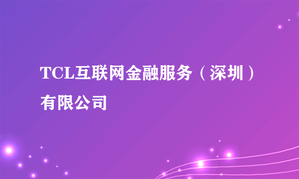 TCL互联网金融服务（深圳）有限公司