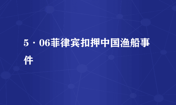 5·06菲律宾扣押中国渔船事件