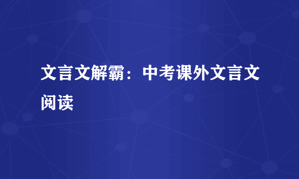 文言文解霸：中考课外文言文阅读