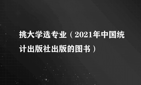 挑大学选专业（2021年中国统计出版社出版的图书）