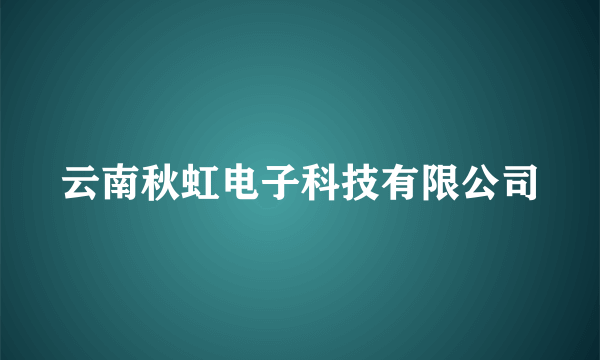 云南秋虹电子科技有限公司