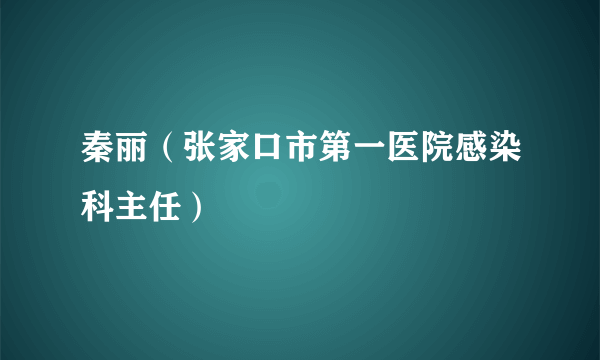 秦丽（张家口市第一医院感染科主任）