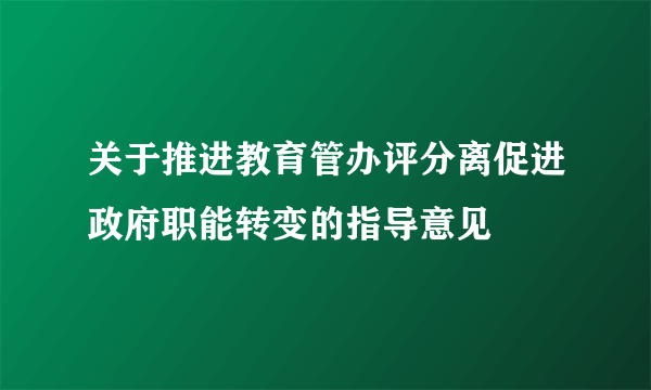 关于推进教育管办评分离促进政府职能转变的指导意见